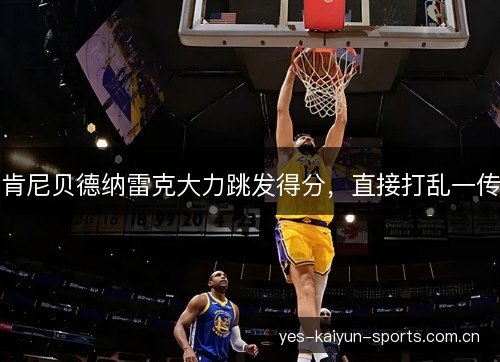 肯尼贝德纳雷克大力跳发得分,直接打乱一传 肯尼贝德纳雷克大力跳发得分,直接打乱一传